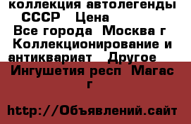 коллекция автолегенды СССР › Цена ­ 85 000 - Все города, Москва г. Коллекционирование и антиквариат » Другое   . Ингушетия респ.,Магас г.